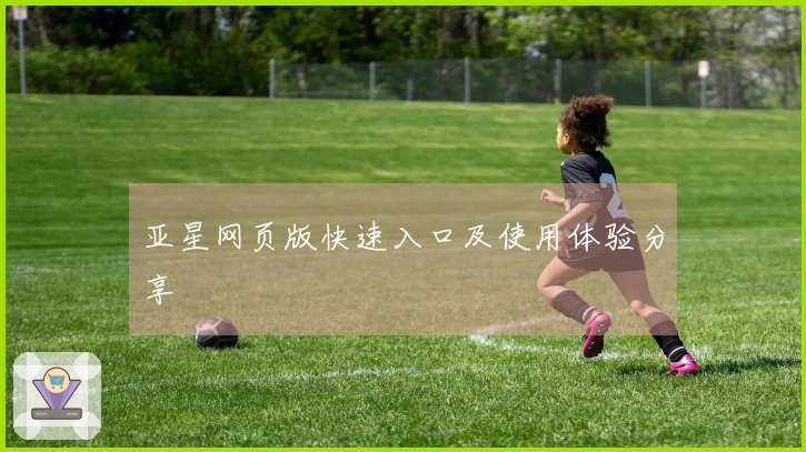亚星网页版快速入口及使用体验分享