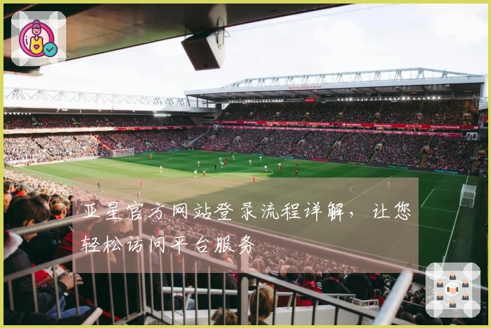 亚星官方网站登录流程详解，让您轻松访问平台服务