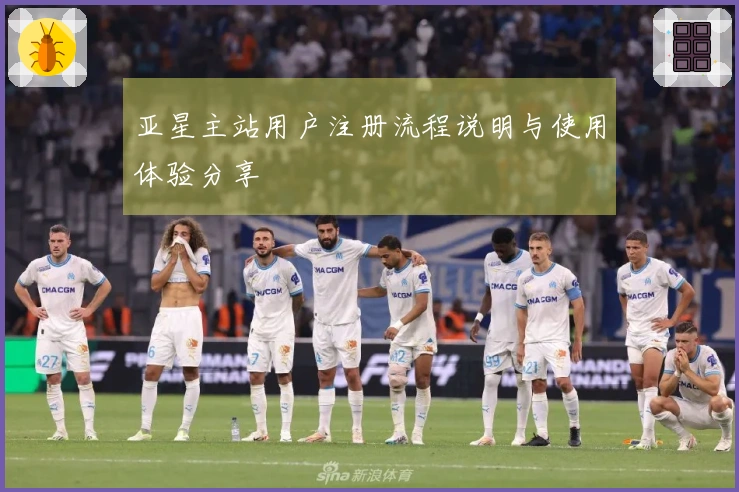 亚星主站用户注册流程说明与使用体验分享