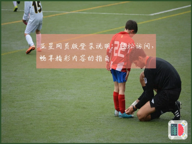 亚星网页版登录说明:轻松访问,畅享精彩内容的指南