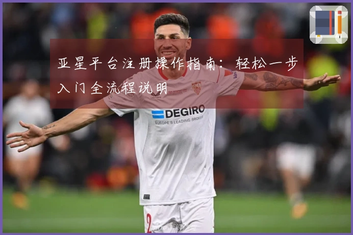 亚星平台注册操作指南：轻松一步入门全流程说明