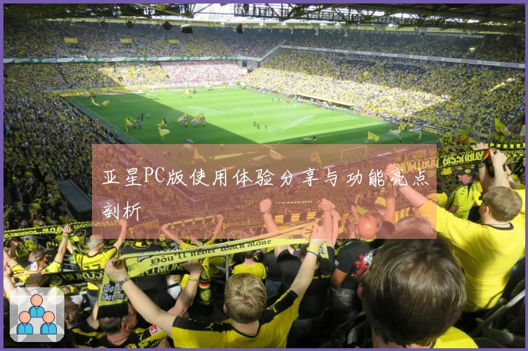 亚星PC版使用体验分享与功能亮点剖析